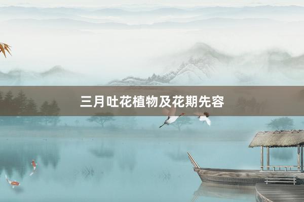 三月吐花植物及花期先容