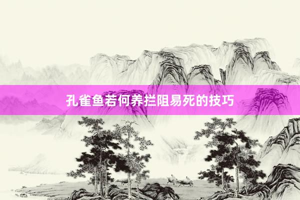 孔雀鱼若何养拦阻易死的技巧
